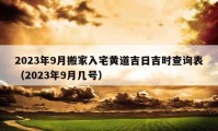 2023年9月搬家入宅黃道吉日吉時(shí)查詢(xún)表（2023年9月幾號(hào)）